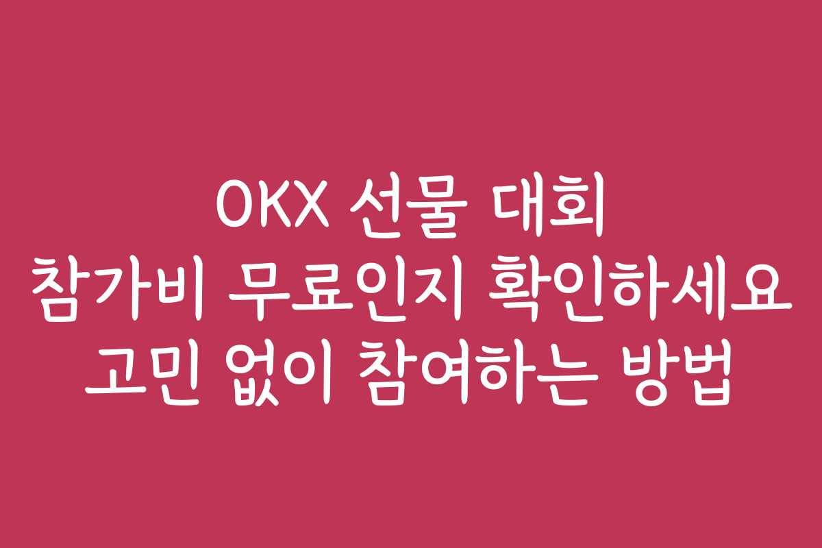 OKX 선물 대회 참가비 무료인지 확인하세요 고민 없이 참여하는 방법