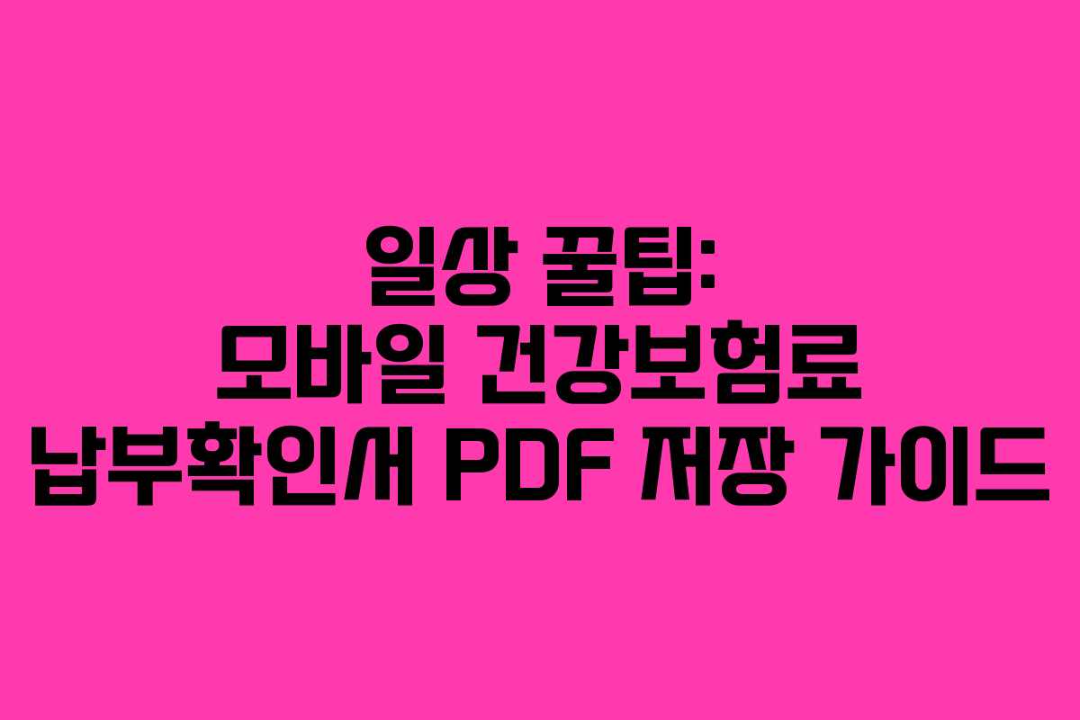 일상 꿀팁: 모바일 건강보험료 납부확인서 PDF 저장 가이드
