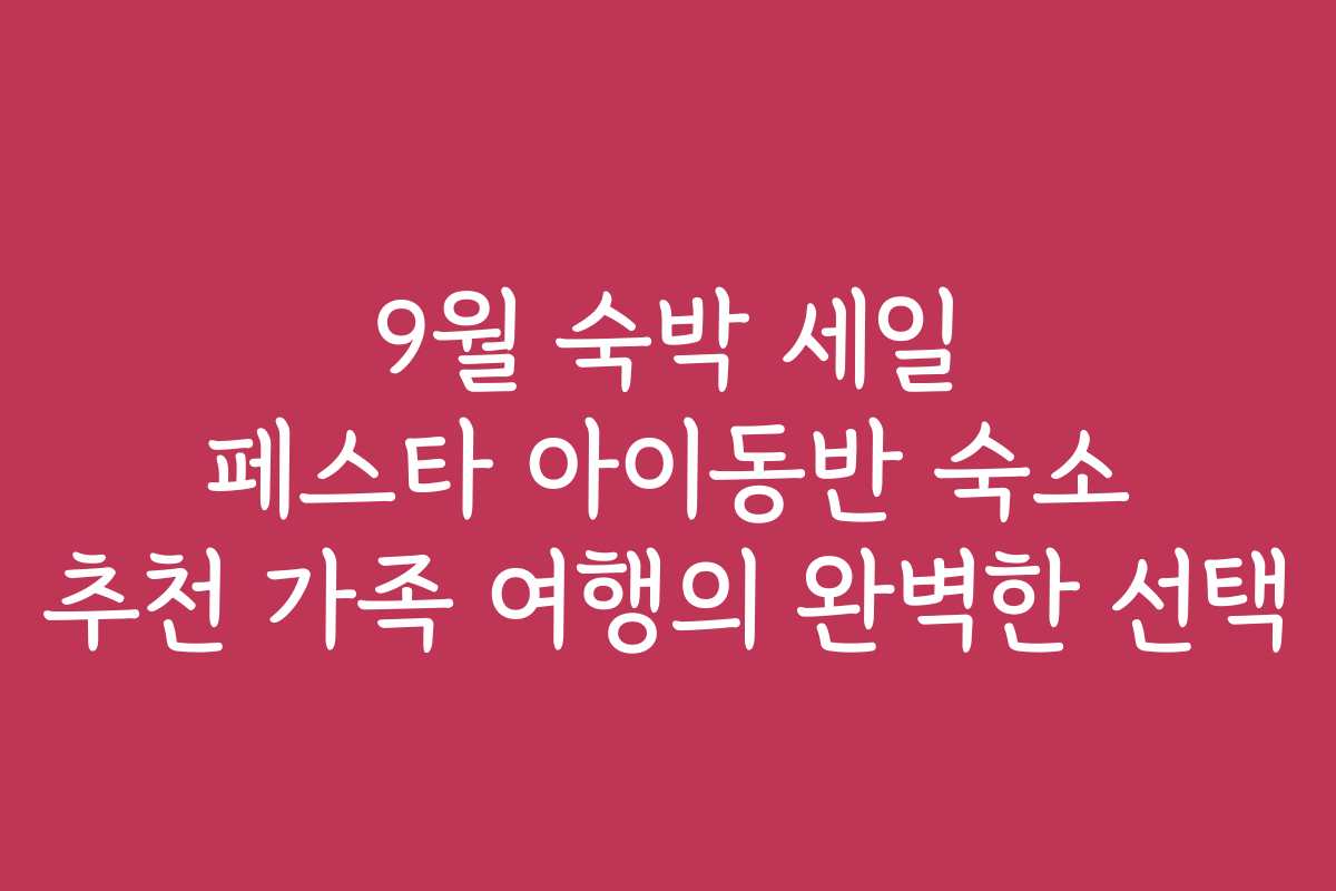 9월 숙박 세일 페스타 아이동반 숙소 추천 가족 여행의 완벽한 선택