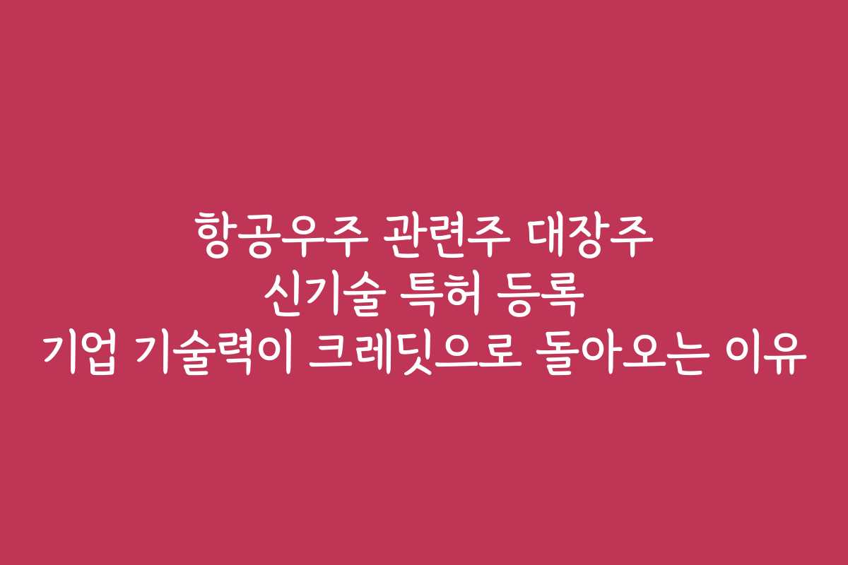 항공우주 관련주 대장주 신기술 특허 등록 기업 기술력이 크레딧으로 돌아오는 이유