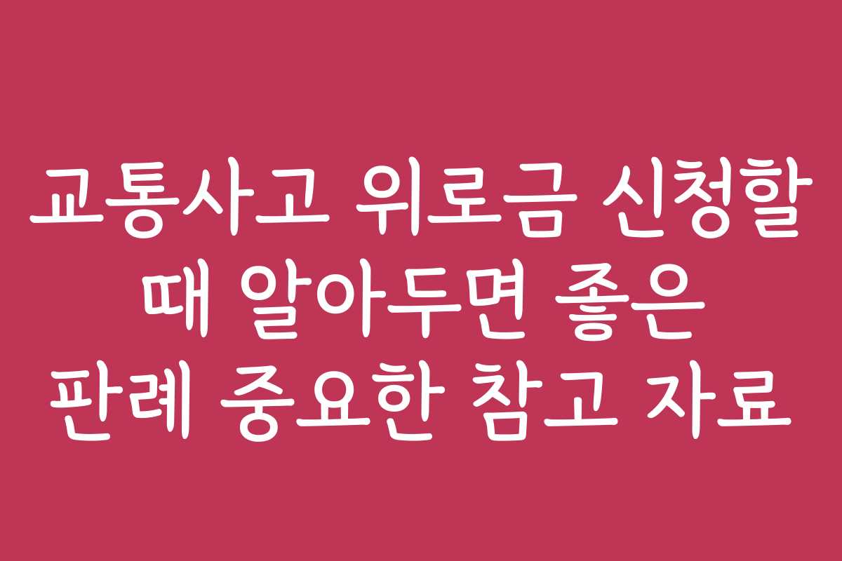 교통사고 위로금 신청할 때 알아두면 좋은 판례 중요한 참고 자료