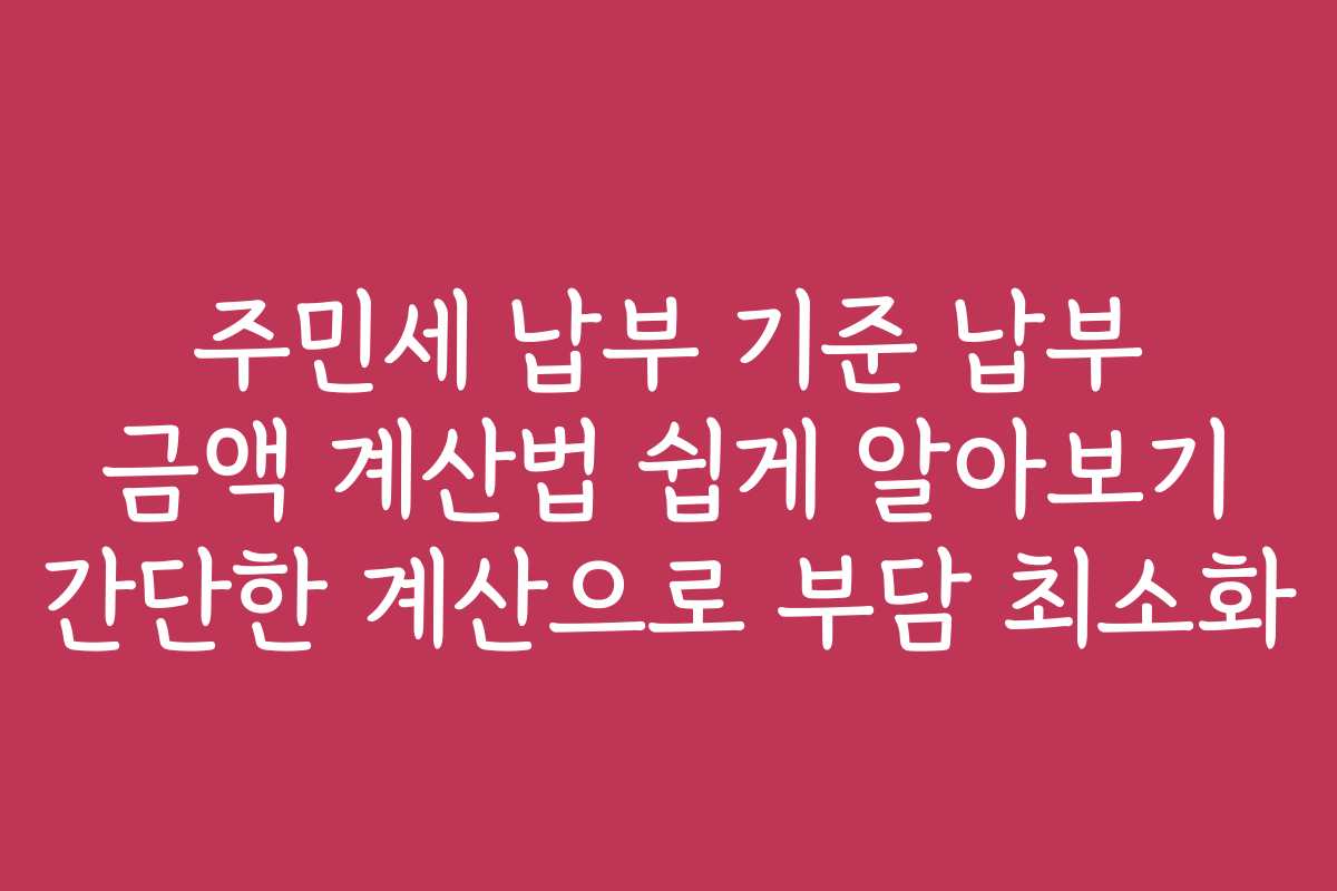 주민세 납부 기준 납부 금액 계산법 쉽게 알아보기 간단한 계산으로 부담 최소화