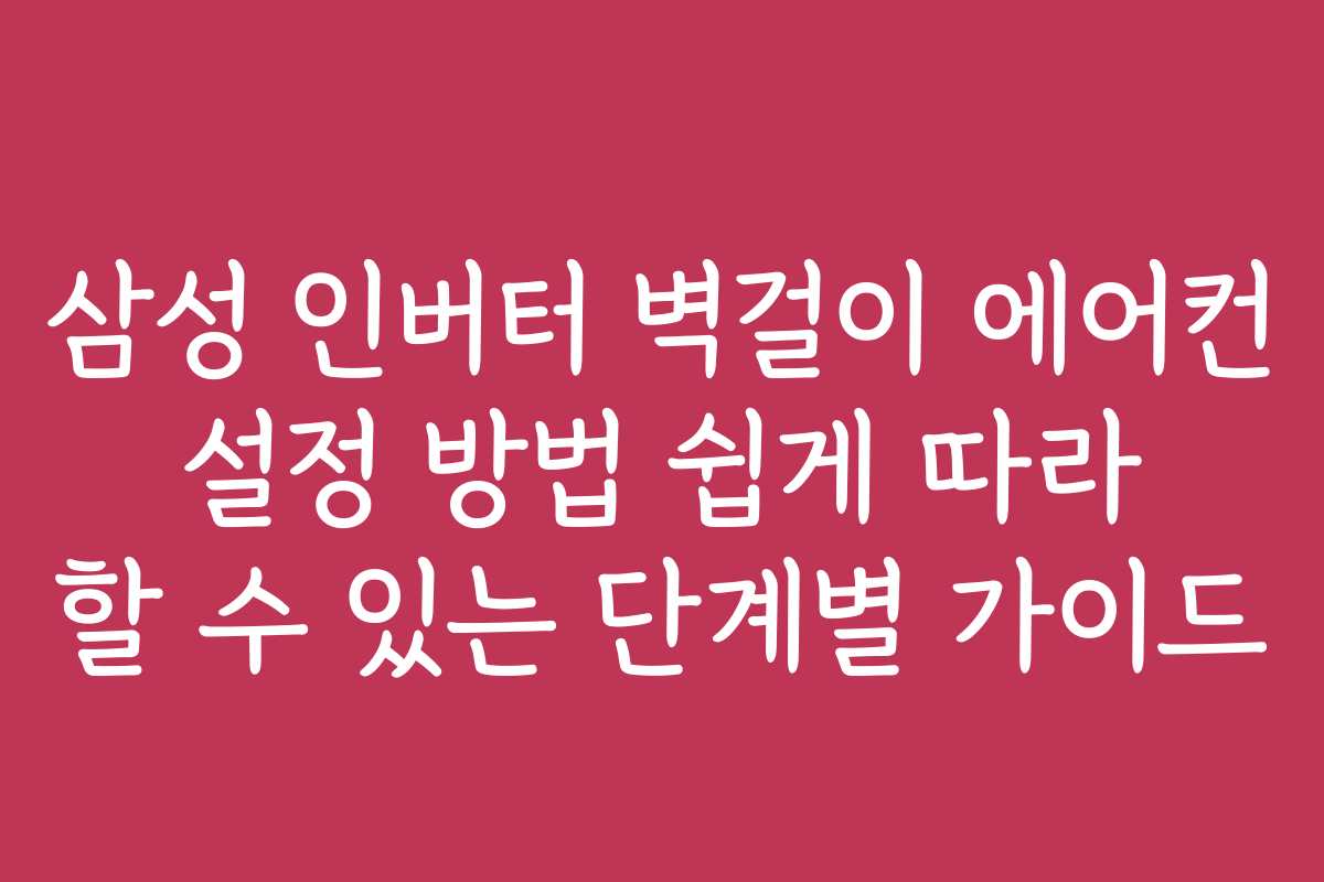 삼성 인버터 벽걸이 에어컨 설정 방법 쉽게 따라 할 수 있는 단계별 가이드