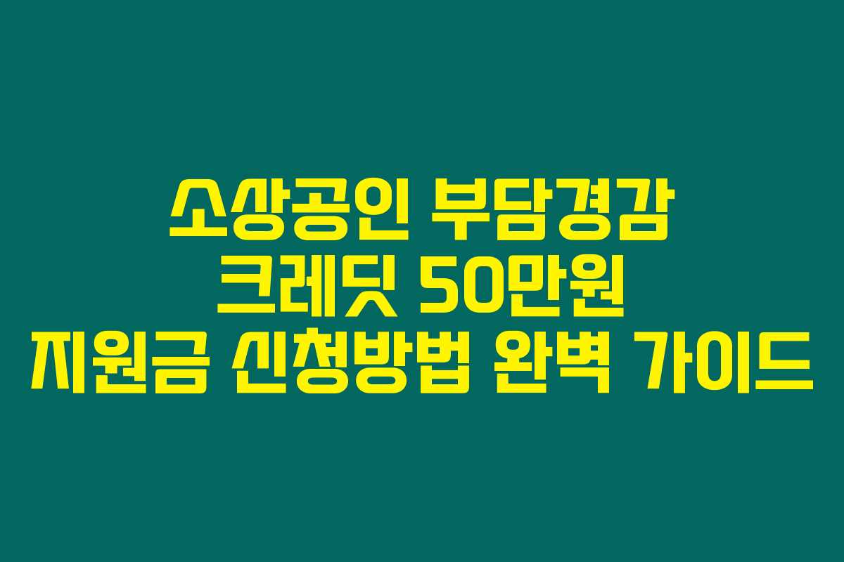 소상공인 부담경감 크레딧 50만원 지원금 신청방법 완벽 가이드 소상공인 부담경감 크레딧 50만원 지원금 신청방법 완벽 가이드
