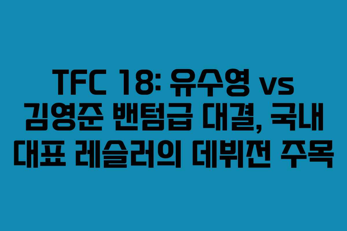 TFC 18: 유수영 vs 김영준 밴텀급 대결, 국내 대표 레슬러의 데뷔전 주목
