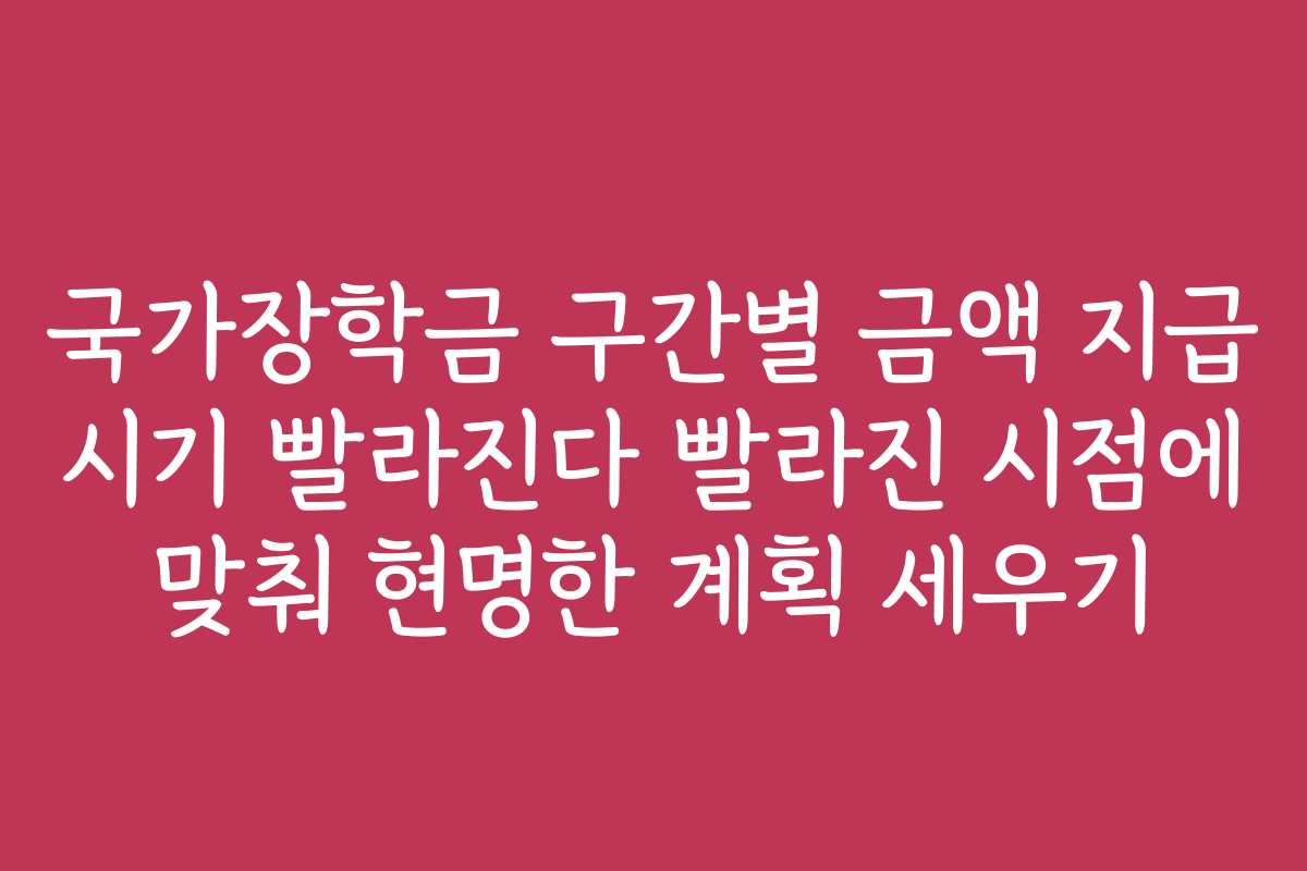 국가장학금 구간별 금액 지급 시기 빨라진다 빨라진 시점에 맞춰 현명한 계획 세우기