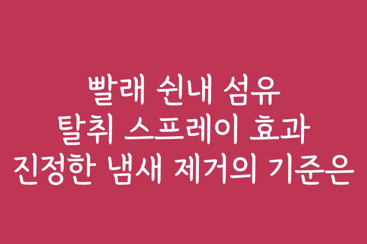 빨래 쉰내 섬유 탈취 스프레이 효과 진정한 냄새 제거의 기준은