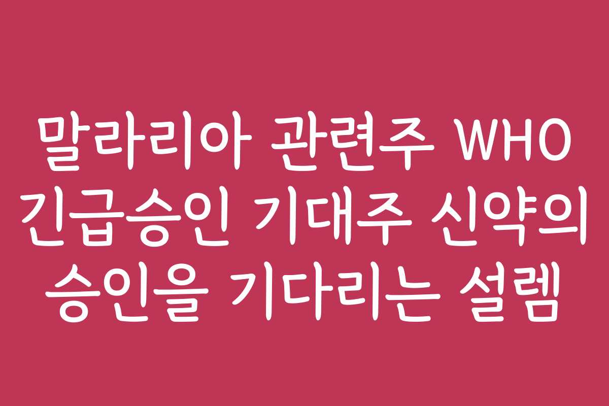 말라리아 관련주 WHO 긴급승인 기대주 신약의 승인을 기다리는 설렘