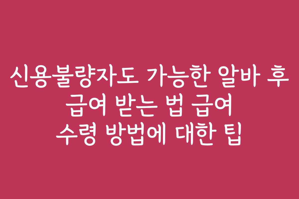 신용불량자도 가능한 알바 후 급여 받는 법 급여 수령 방법에 대한 팁
