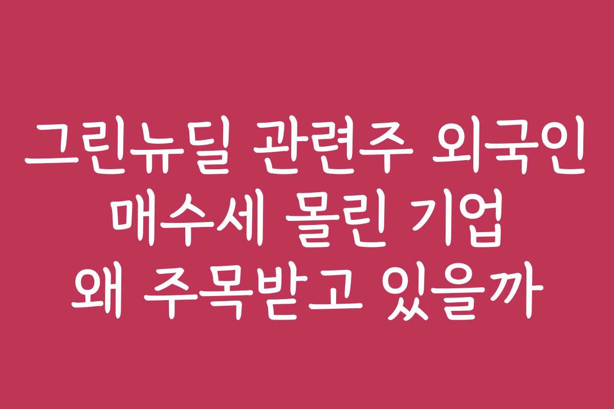 그린뉴딜 관련주 외국인 매수세 몰린 기업 왜 주목받고 있을까