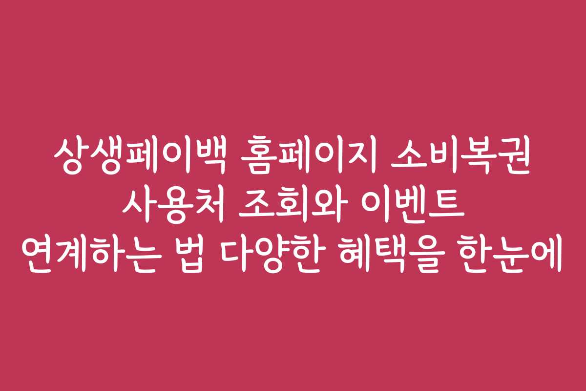 상생페이백 홈페이지 소비복권 사용처 조회와 이벤트 연계하는 법 다양한 혜택을 한눈에