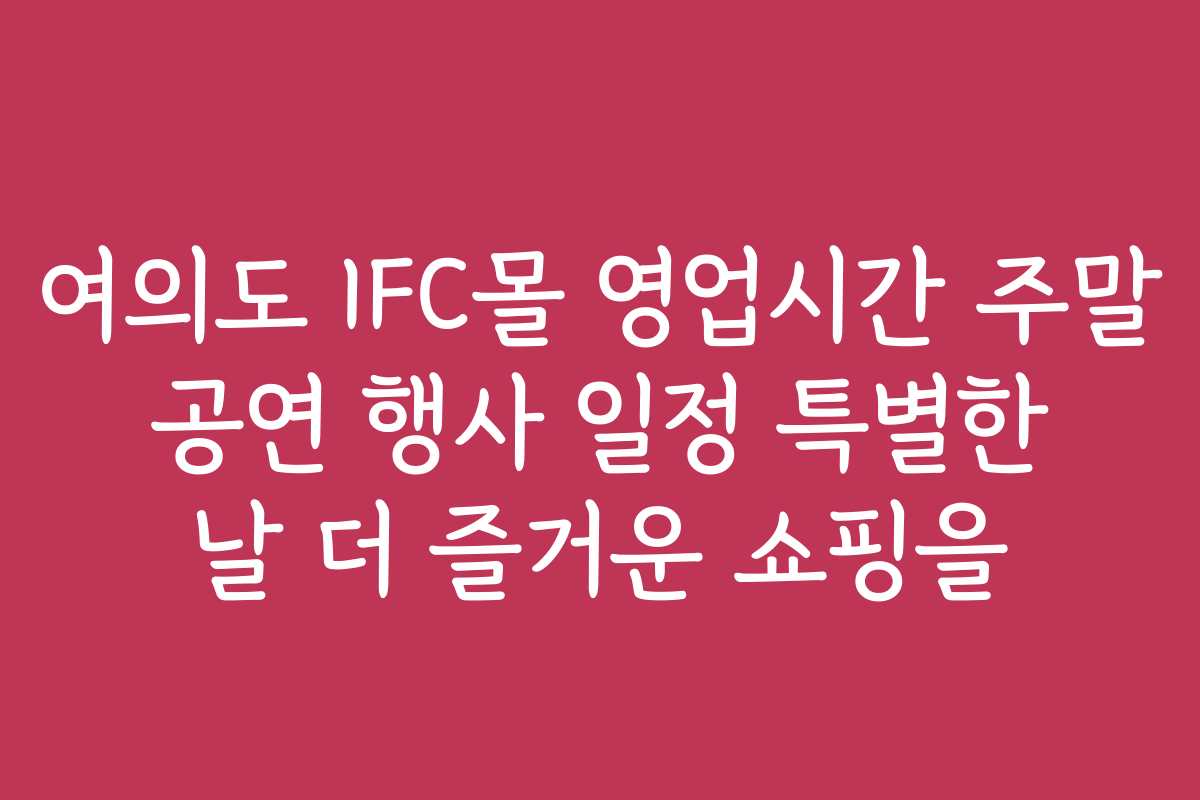 여의도 IFC몰 영업시간 주말 공연 행사 일정 특별한 날 더 즐거운 쇼핑을