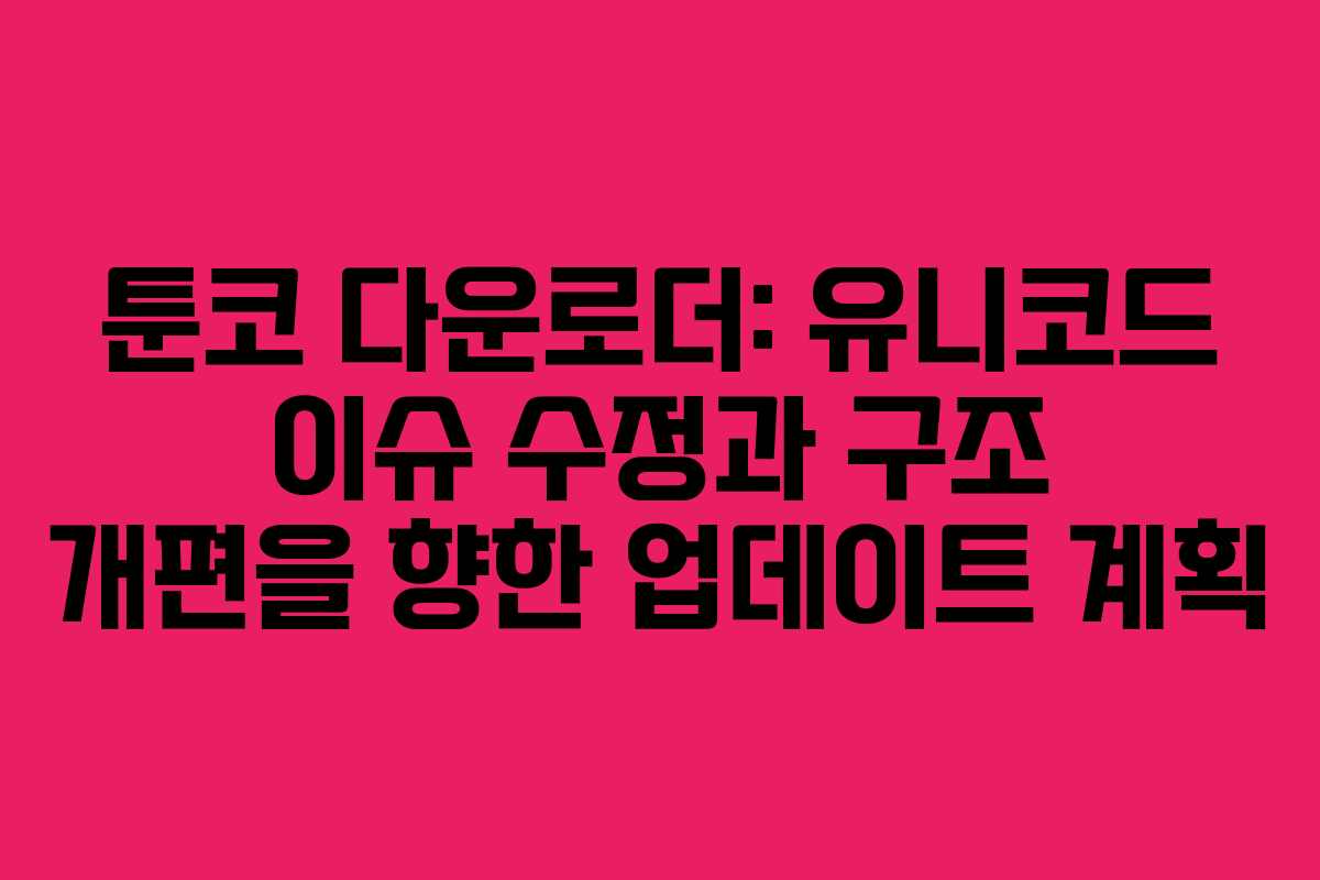 툰코 다운로더: 유니코드 이슈 수정과 구조 개편을 향한 업데이트 계획