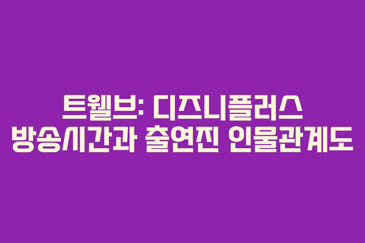 트웰브: 디즈니플러스 방송시간과 출연진 인물관계도