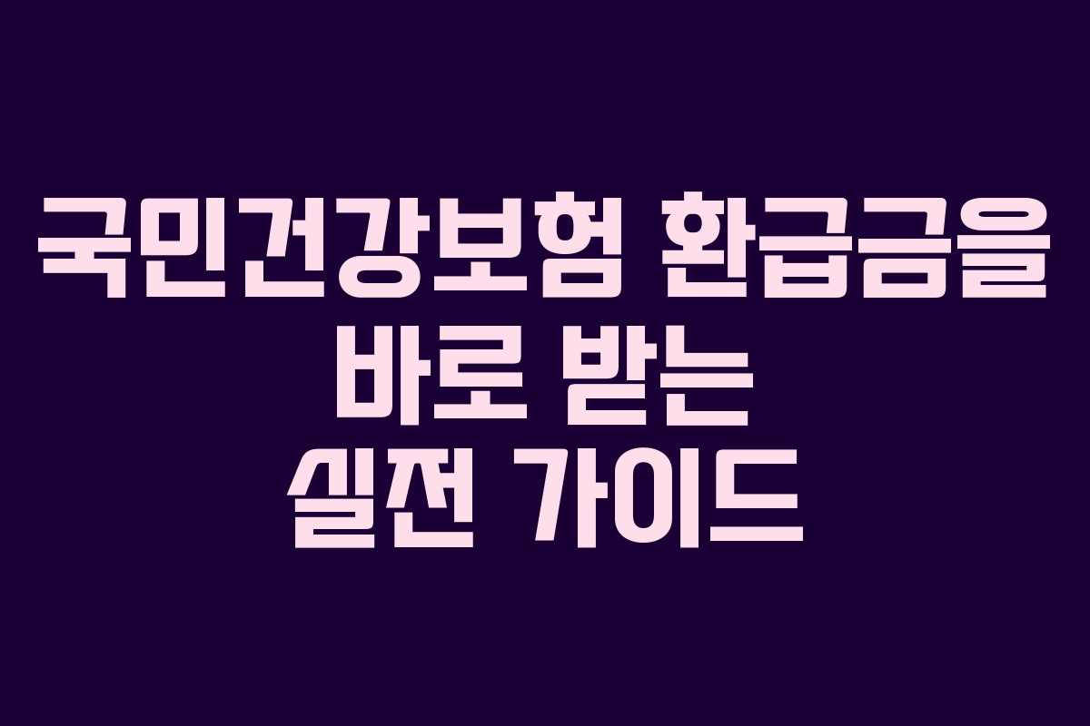 국민건강보험 환급금을 바로 받는 실전 가이드