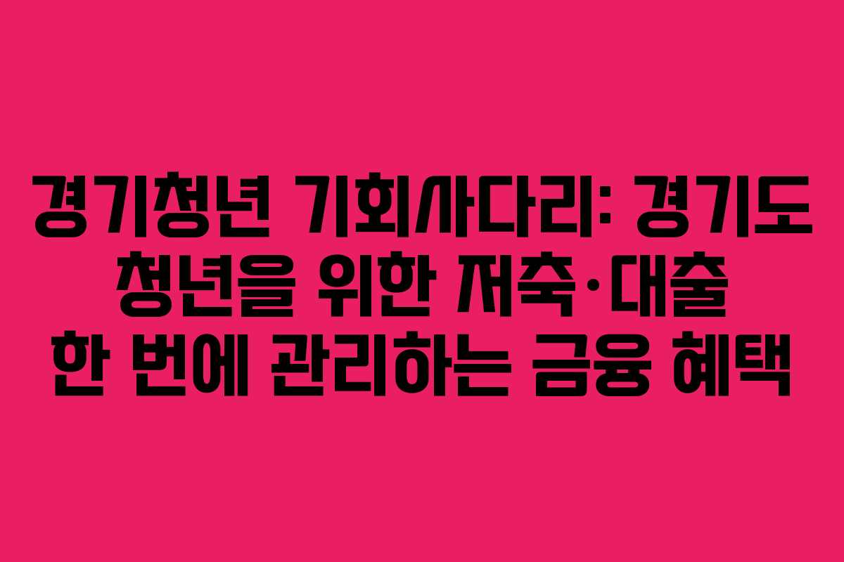 경기청년 기회사다리: 경기도 청년을 위한 저축·대출 한 번에 관리하는 금융 혜택