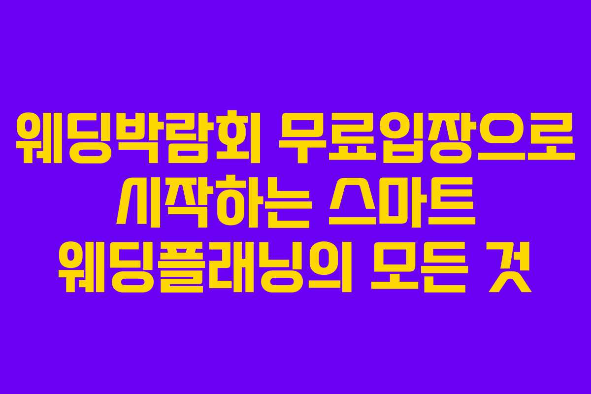 웨딩박람회 무료입장으로 시작하는 스마트 웨딩플래닝의 모든 것