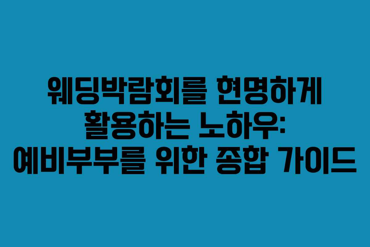 웨딩박람회를 현명하게 활용하는 노하우: 예비부부를 위한 종합 가이드