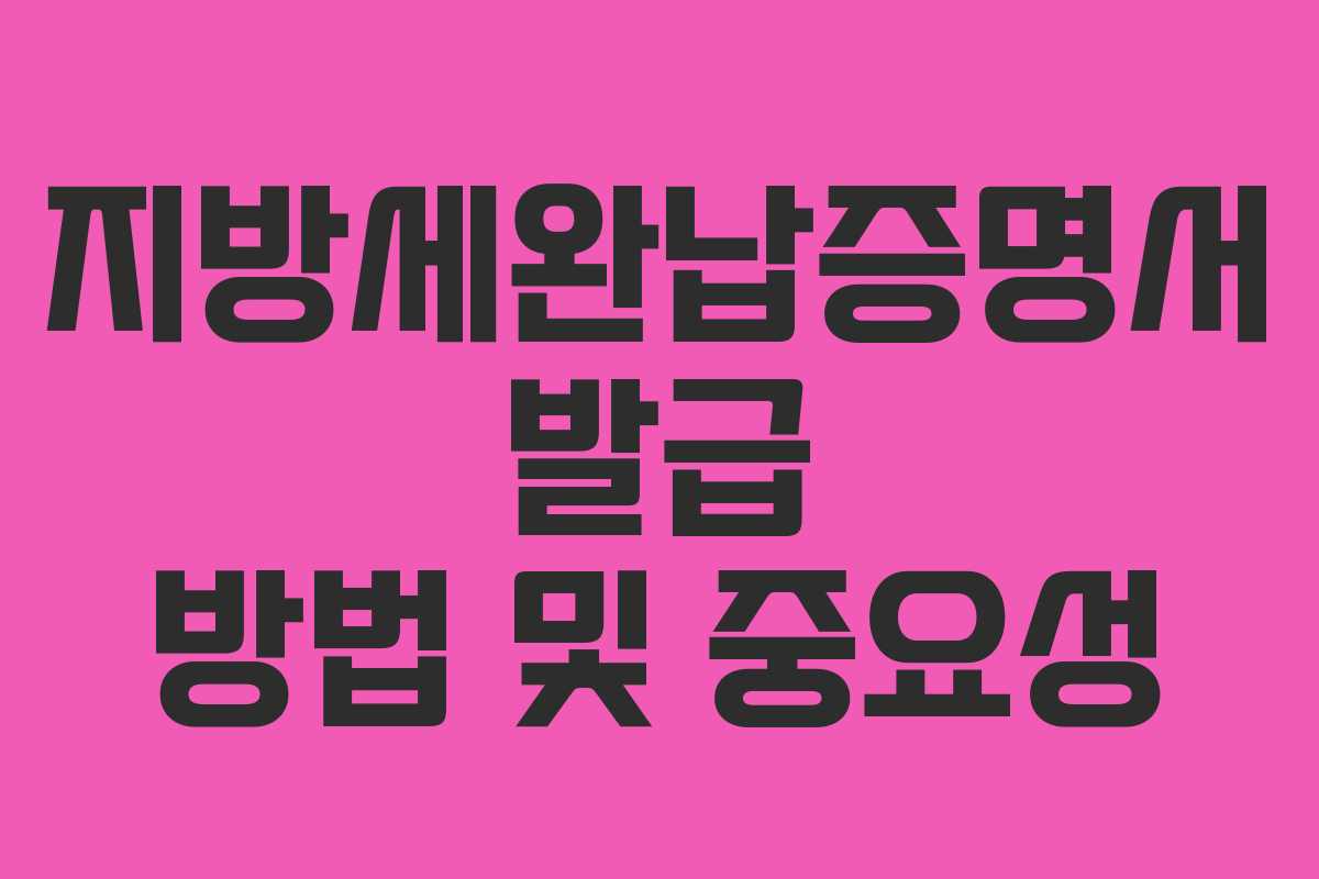 지방세완납증명서 발급 방법 및 중요성