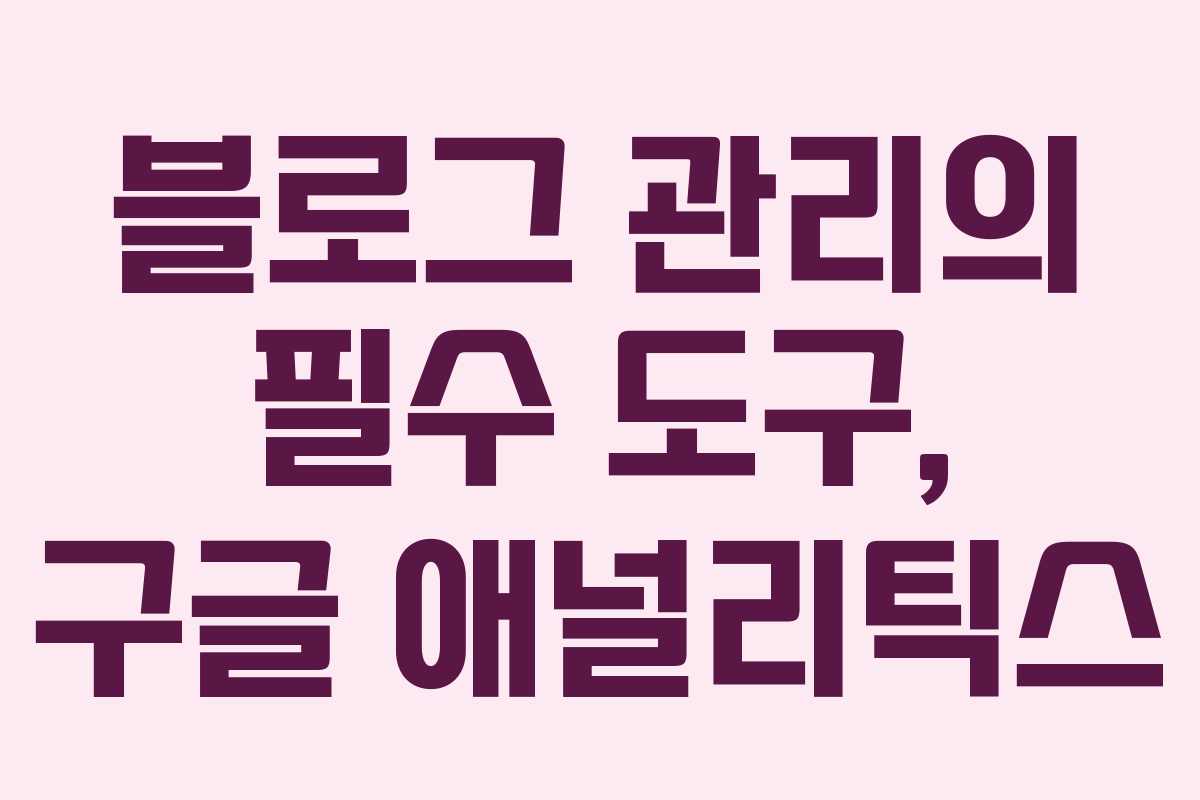 블로그 관리의 필수 도구, 구글 애널리틱스
