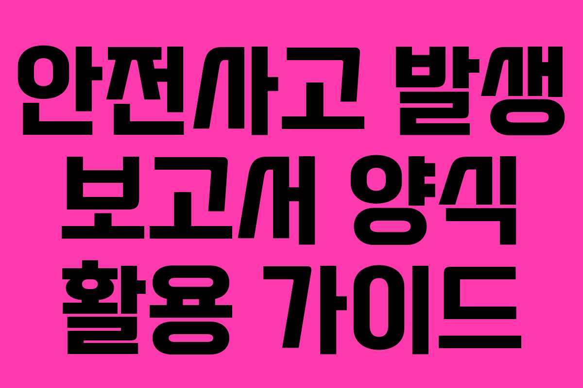 안전사고 발생 보고서 양식 활용 가이드