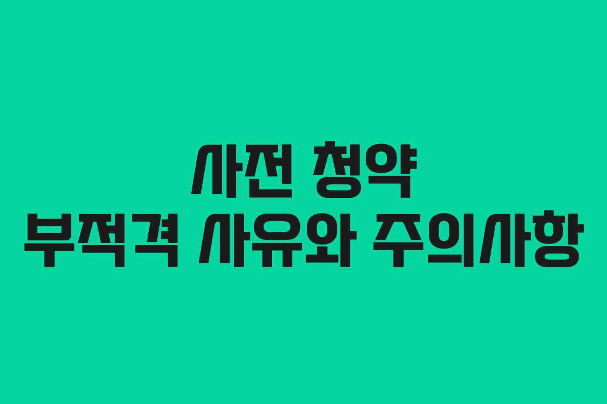 사전 청약 부적격 사유와 주의사항