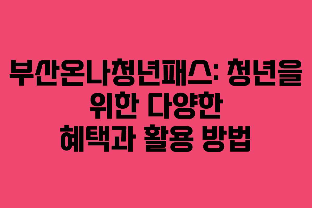 부산온나청년패스: 청년을 위한 다양한 혜택과 활용 방법