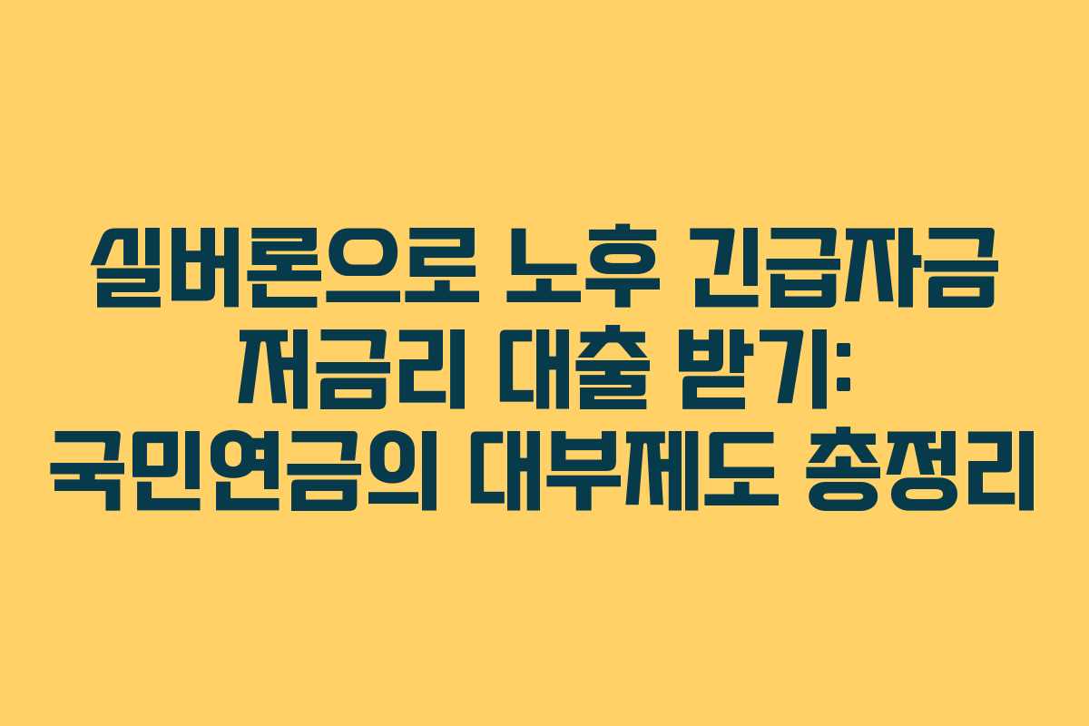 실버론으로 노후 긴급자금 저금리 대출 받기: 국민연금의 대부제도 총정리