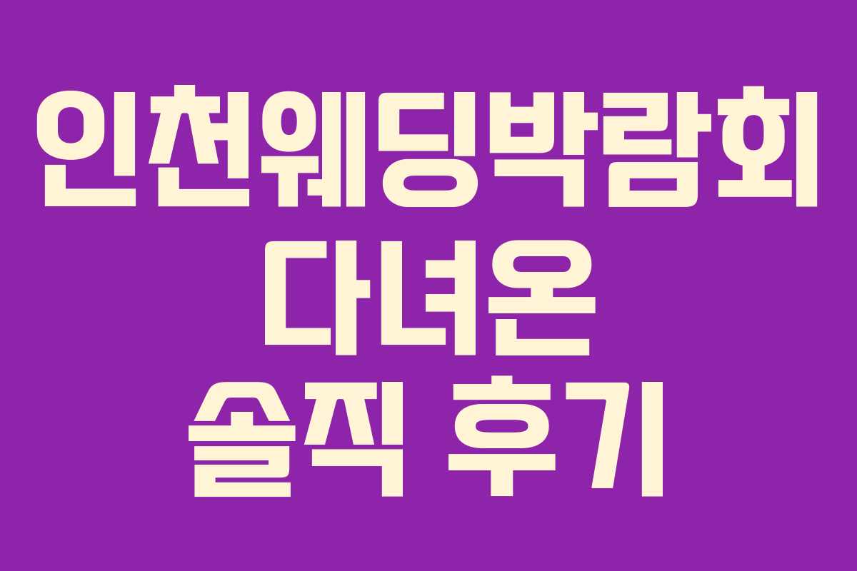 인천웨딩박람회 다녀온 솔직 후기