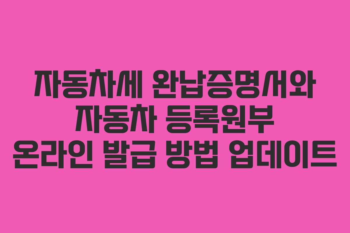 자동차세 완납증명서와 자동차 등록원부 온라인 발급 방법 업데이트