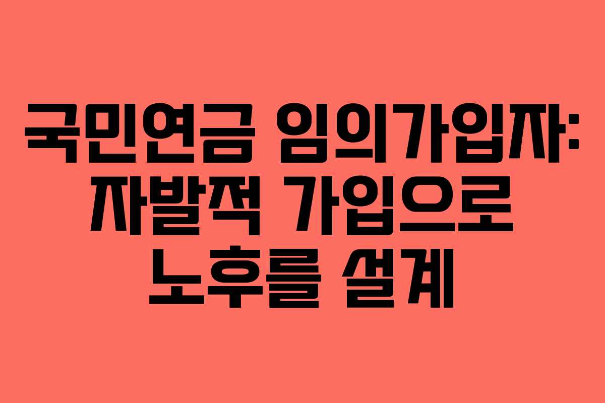 국민연금 임의가입자: 자발적 가입으로 노후를 설계