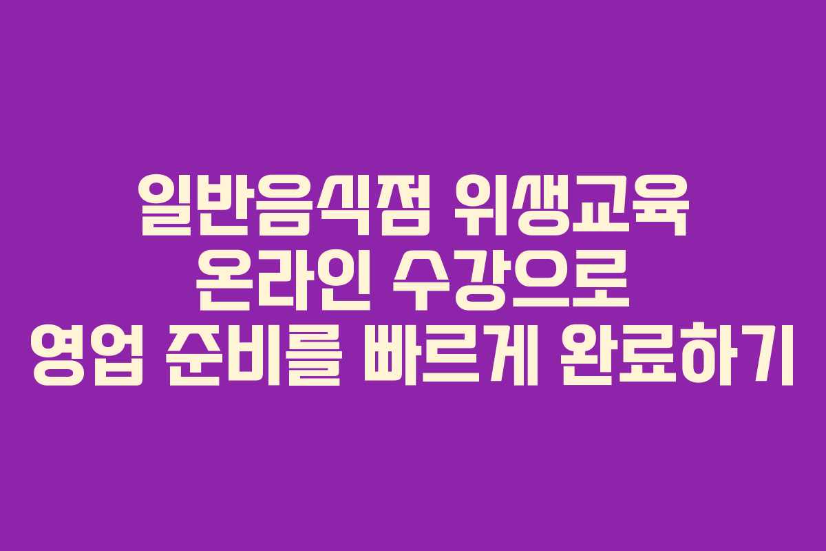 일반음식점 위생교육 온라인 수강으로 영업 준비를 빠르게 완료하기