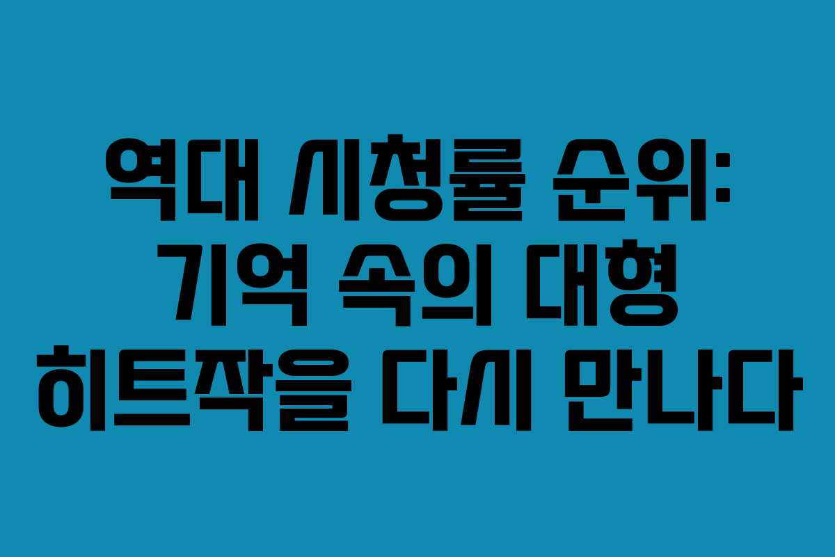역대 시청률 순위: 기억 속의 대형 히트작을 다시 만나다