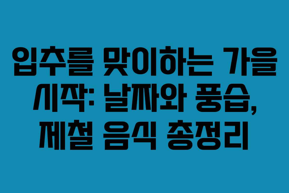 입추를 맞이하는 가을 시작: 날짜와 풍습, 제철 음식 총정리