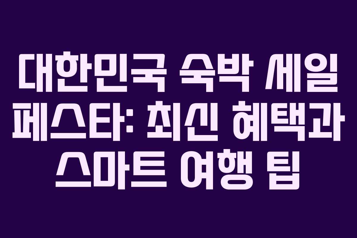대한민국 숙박 세일 페스타: 최신 혜택과 스마트 여행 팁