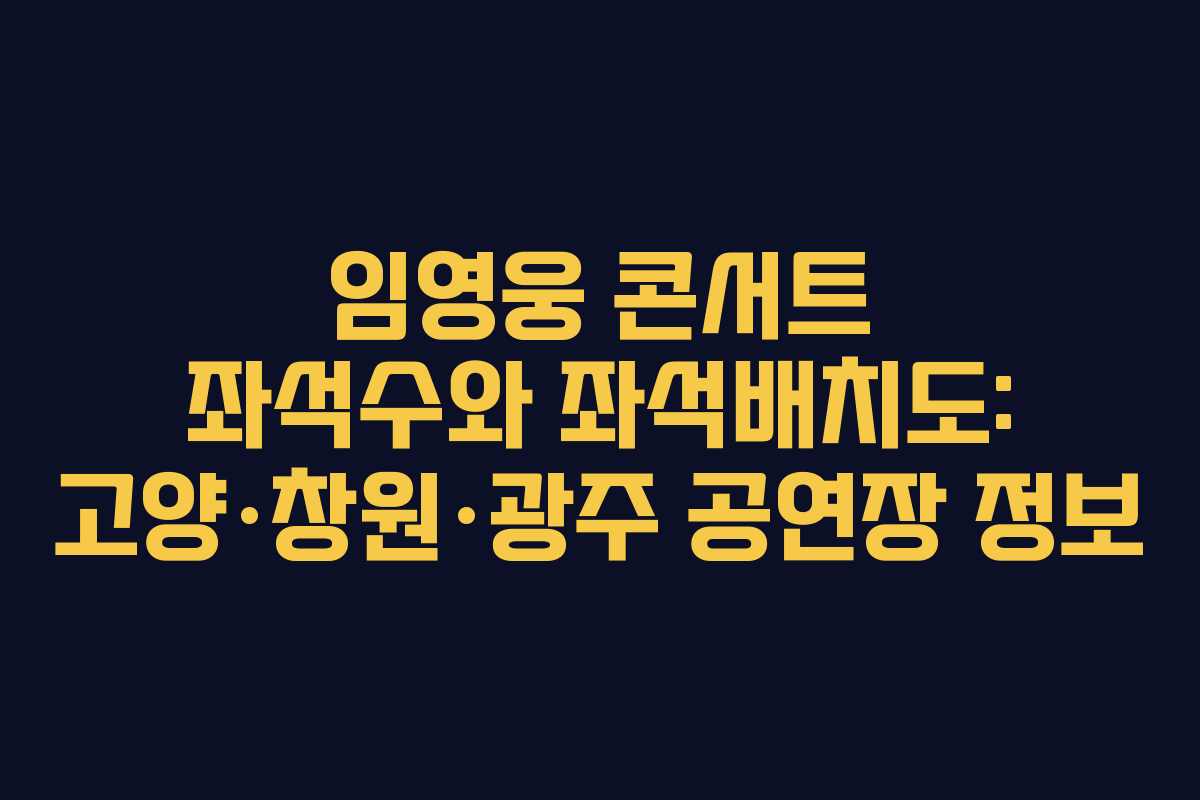 임영웅 콘서트 좌석수와 좌석배치도: 고양·창원·광주 공연장 정보