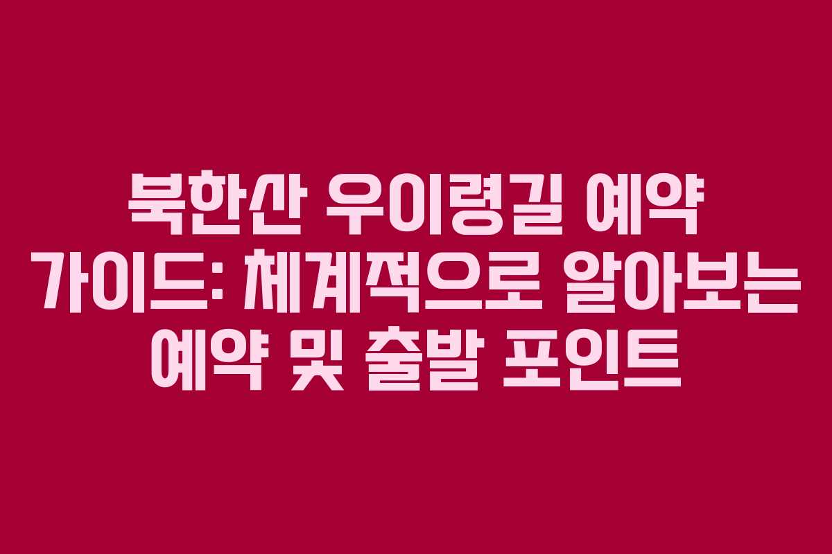 북한산 우이령길 예약 가이드: 체계적으로 알아보는 예약 및 출발 포인트