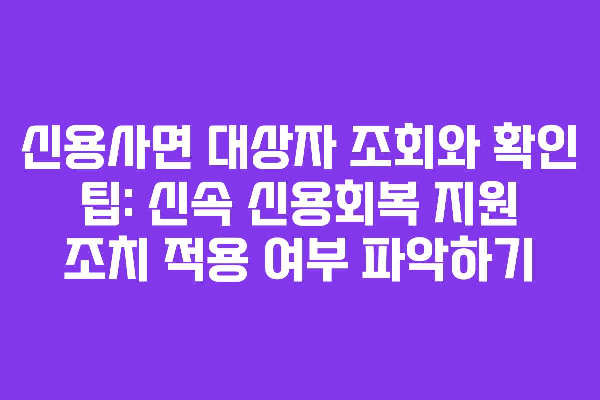 신용사면 대상자 조회와 확인 팁: 신속 신용회복 지원 조치 적용 여부 파악하기