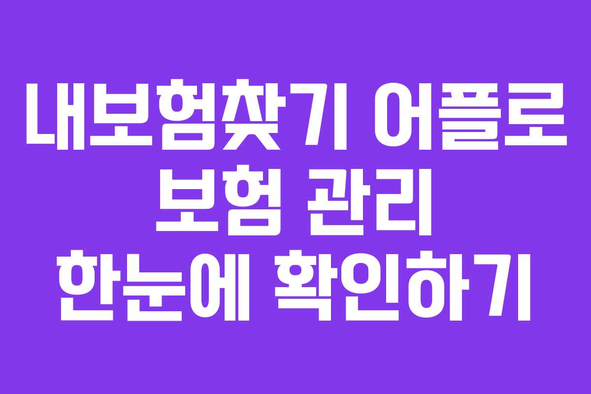 내보험찾기 어플로 보험 관리 한눈에 확인하기