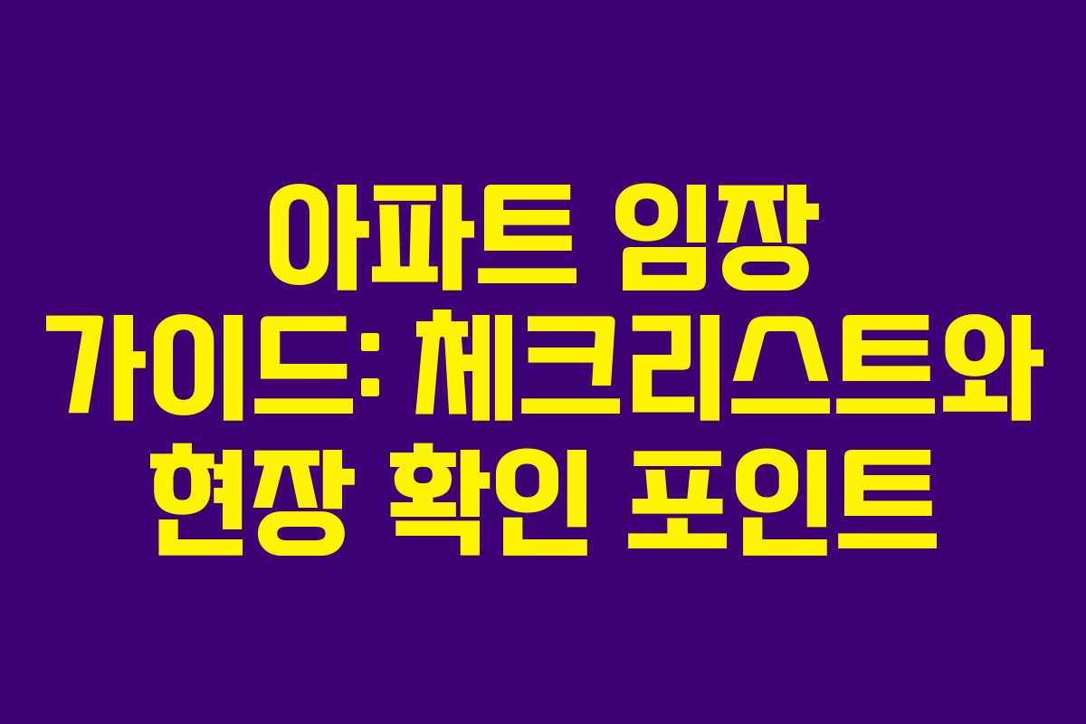 아파트 임장 가이드: 체크리스트와 현장 확인 포인트