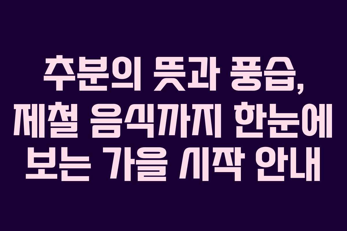 추분의 뜻과 풍습, 제철 음식까지 한눈에 보는 가을 시작 안내