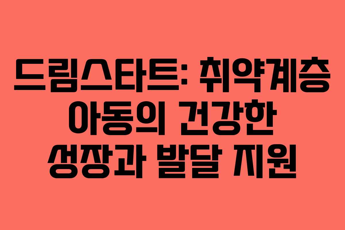 드림스타트: 취약계층 아동의 건강한 성장과 발달 지원