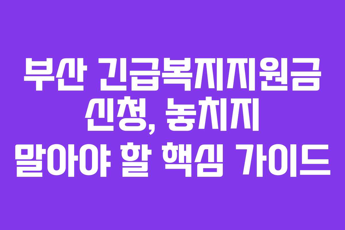 부산 긴급복지지원금 신청, 놓치지 말아야 할 핵심 가이드