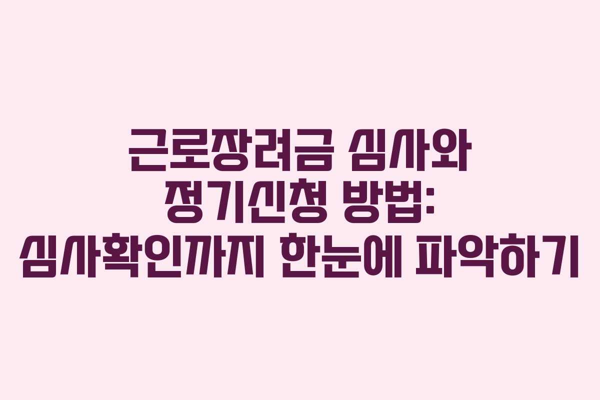 근로장려금 심사와 정기신청 방법: 심사확인까지 한눈에 파악하기