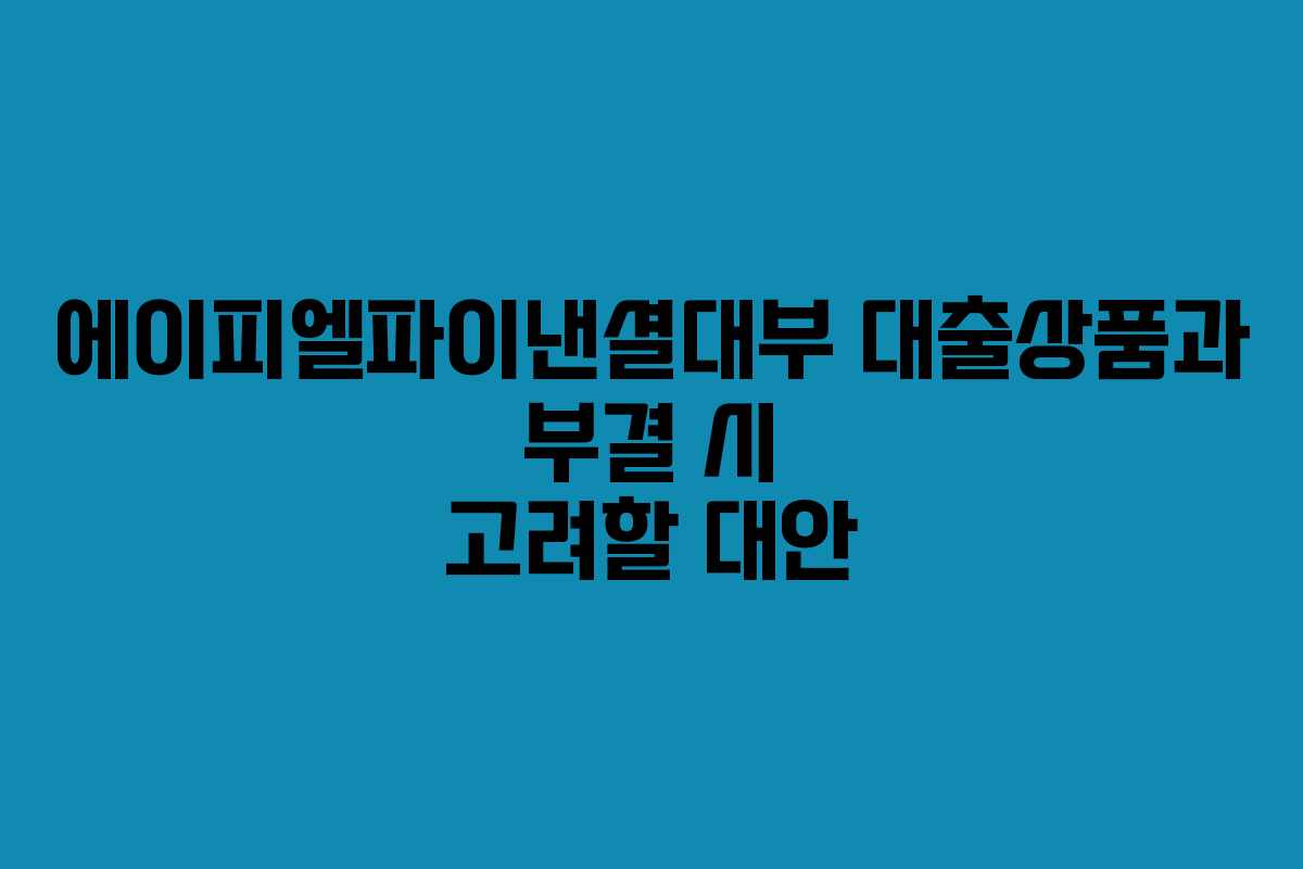 에이피엘파이낸셜대부 대출상품과 부결 시 고려할 대안