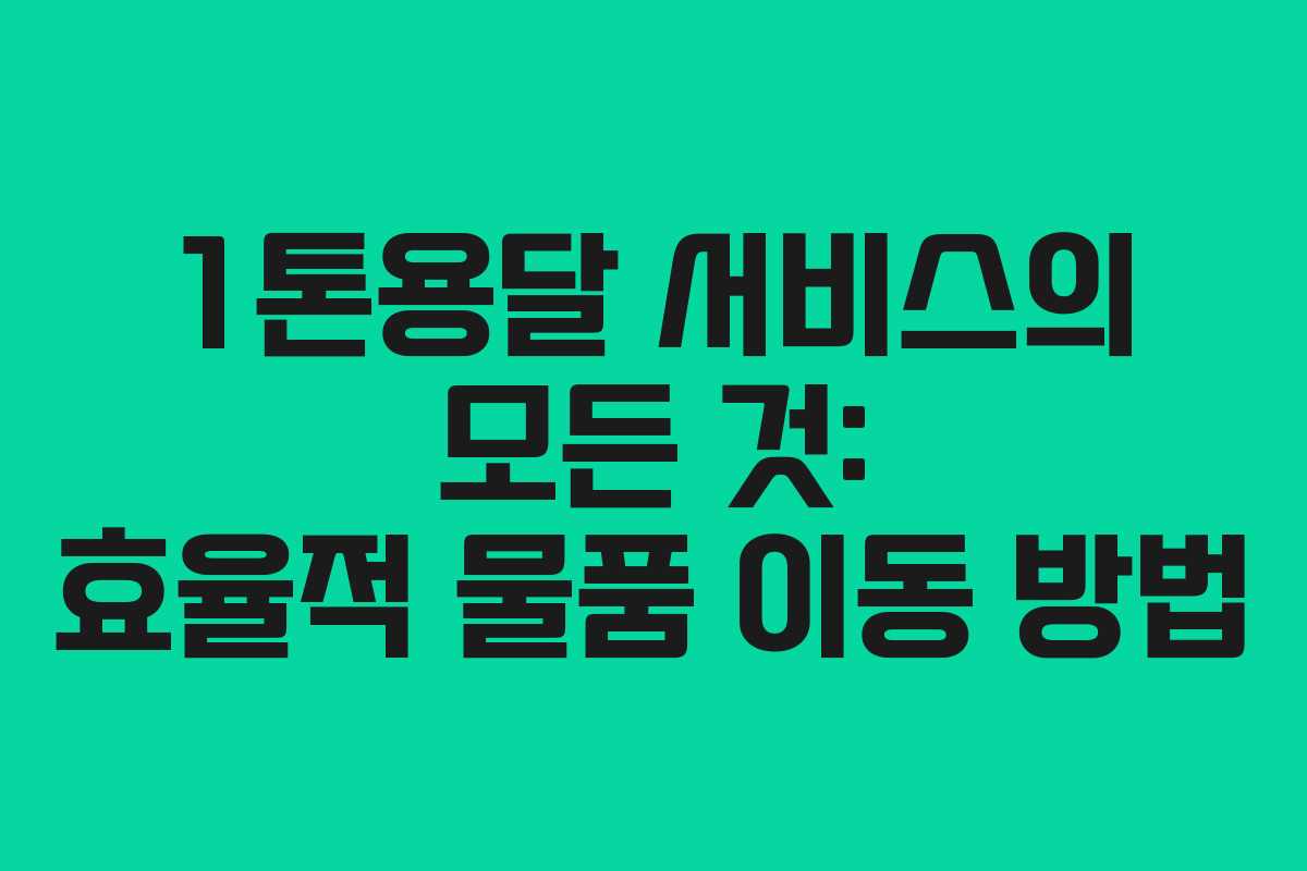 1톤용달 서비스의 모든 것: 효율적 물품 이동 방법