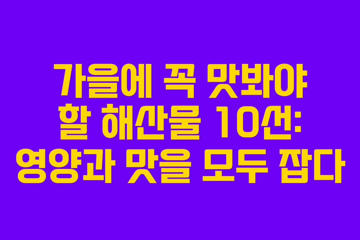 가을에 꼭 맛봐야 할 해산물 10선: 영양과 맛을 모두 잡다