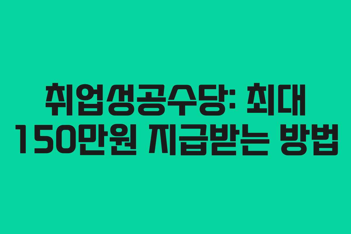 취업성공수당: 최대 150만원 지급받는 방법