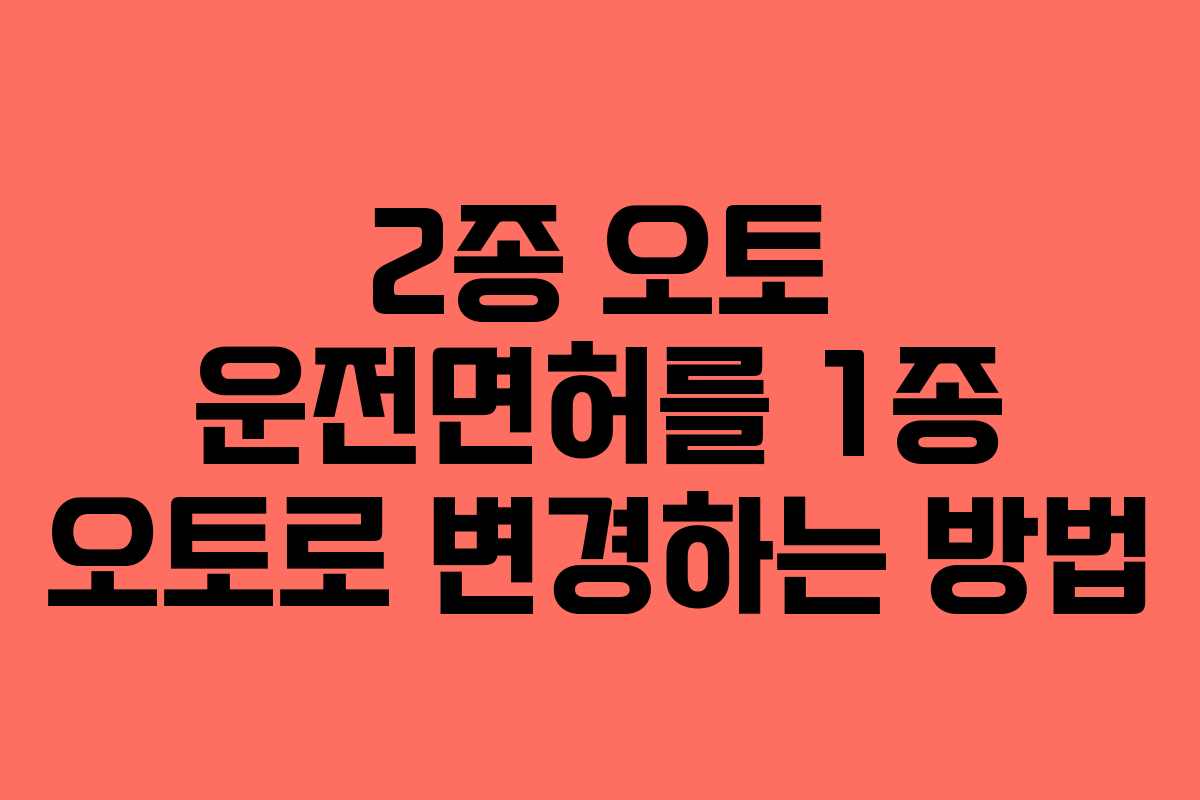 2종 오토 운전면허를 1종 오토로 변경하는 방법