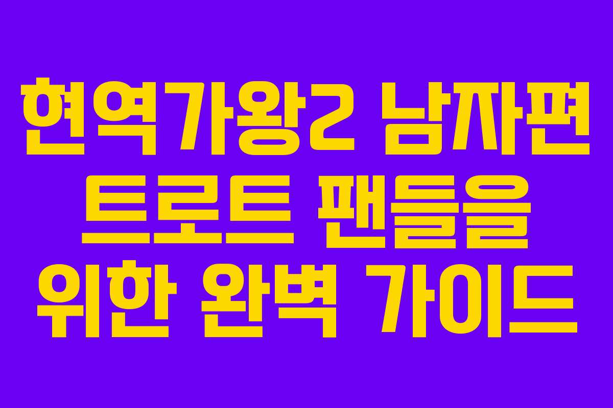 현역가왕2 남자편 트로트 팬들을 위한 완벽 가이드